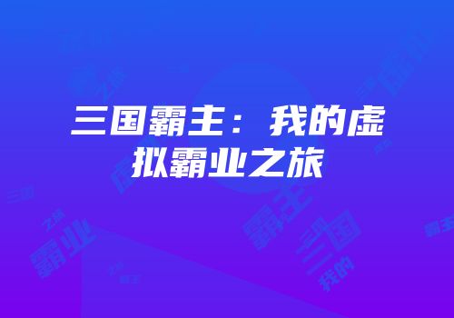 三国霸主：我的虚拟霸业之旅