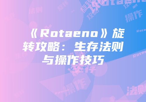 《Rotaeno》旋转攻略：生存法则与操作技巧