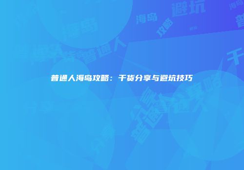 普通人海岛攻略：干货分享与避坑技巧