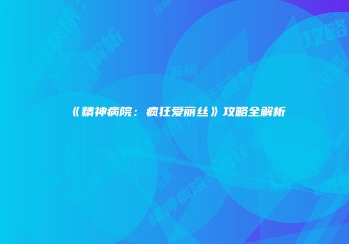 《精神病院：疯狂爱丽丝》攻略全解析