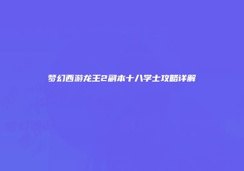 梦幻西游龙王2副本十八学士攻略详解