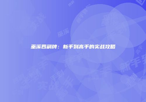 巫溪四副牌：新手到高手的实战攻略