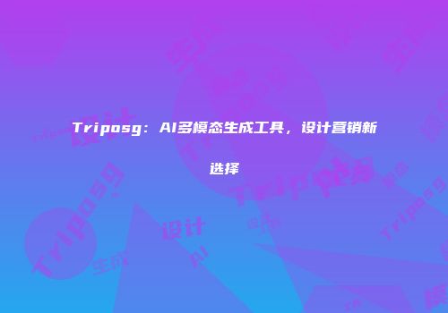 Triposg：AI多模态生成工具，设计营销新选择