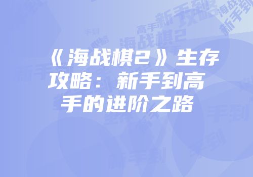 《海战棋2》生存攻略：新手到高手的进阶之路