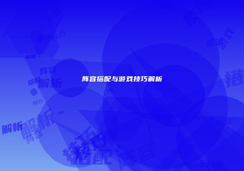 阵容搭配与游戏技巧解析