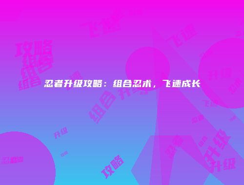 忍者升级攻略：组合忍术，飞速成长