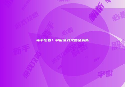 新手必看！宇宙游戏攻略全解析