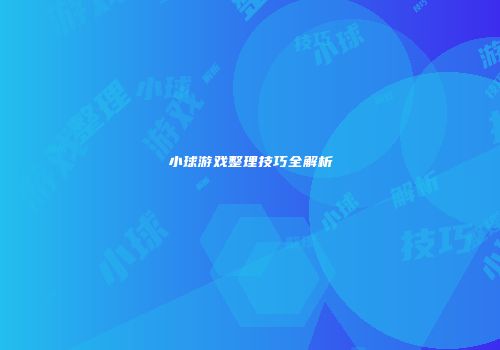 小球游戏整理技巧全解析