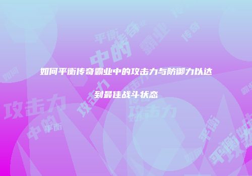 如何平衡传奇霸业中的攻击力与防御力以达到最佳战斗状态