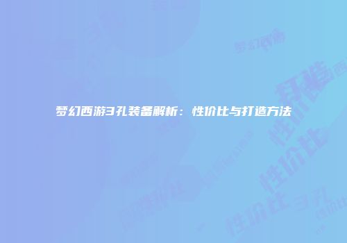 梦幻西游3孔装备解析：性价比与打造方法