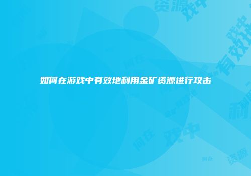 如何在游戏中有效地利用金矿资源进行攻击