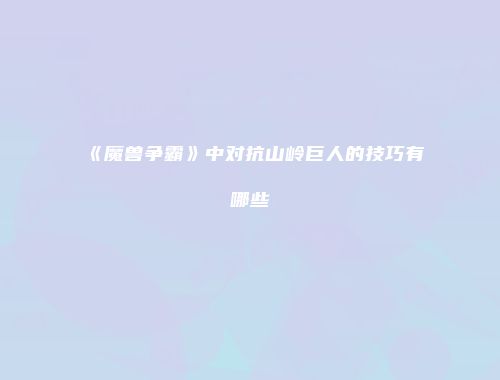 《魔兽争霸》中对抗山岭巨人的技巧有哪些