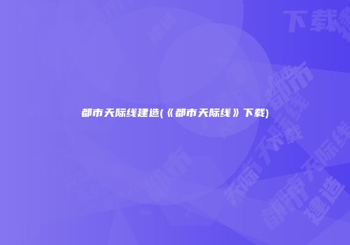 都市天际线建造(《都市天际线》下载)