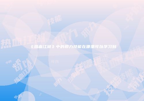《热血江湖》中的邪力技能在哪里可以学习到