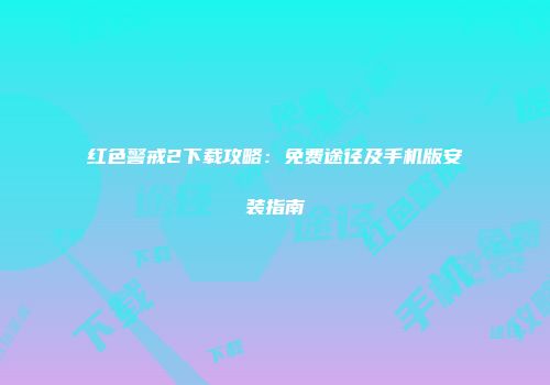 红色警戒2下载攻略：免费途径及手机版安装指南