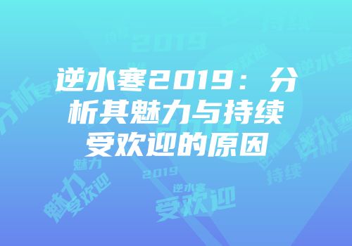 逆水寒2019：分析其魅力与持续受欢迎的原因