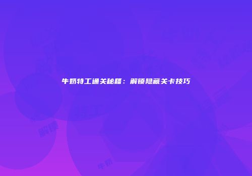 牛奶特工通关秘籍：解锁隐藏关卡技巧