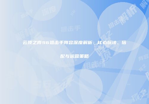 云顶之弈S6狙击手阵容深度解析：核心玩法、搭配与运营策略