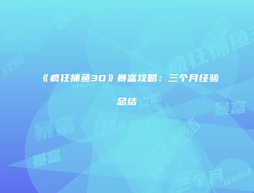 《疯狂捕鱼3D》暴富攻略：三个月经验总结