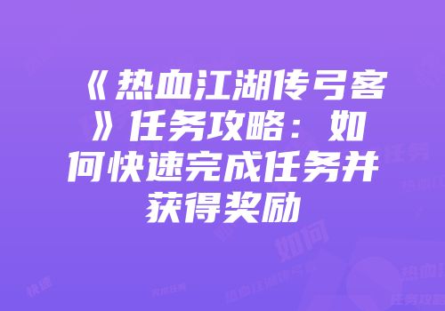 《热血江湖传弓客》任务攻略：如何快速完成任务并获得奖励