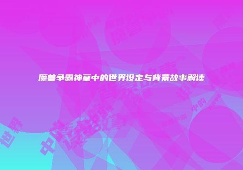 魔兽争霸神墓中的世界设定与背景故事解读