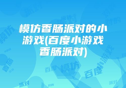 模仿香肠派对的小游戏(百度小游戏香肠派对)