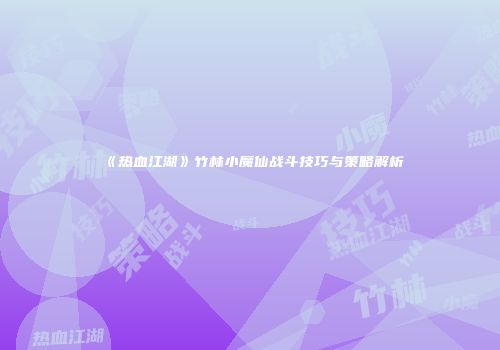 《热血江湖》竹林小魔仙战斗技巧与策略解析