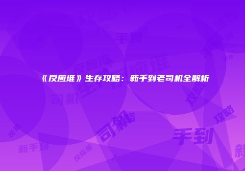 《反应堆》生存攻略：新手到老司机全解析