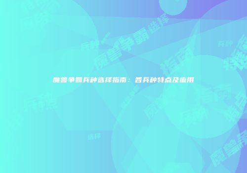 魔兽争霸兵种选择指南：各兵种特点及应用