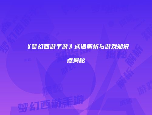 《梦幻西游手游》成语解析与游戏知识点揭秘