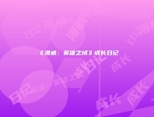 《漫威：英雄之域》成长日记