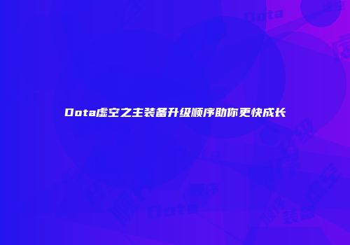 Dota虚空之主装备升级顺序助你更快成长