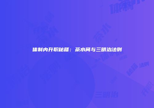 体制内升职秘籍：茶水间与三明治法则