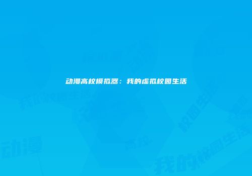 动漫高校模拟器：我的虚拟校园生活
