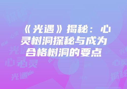 《光遇》揭秘：心灵树洞探秘与成为合格树洞的要点