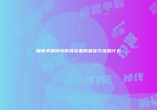 魔兽争霸掉线时间设置的最佳方法是什么