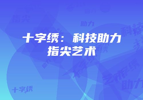 十字绣：科技助力指尖艺术