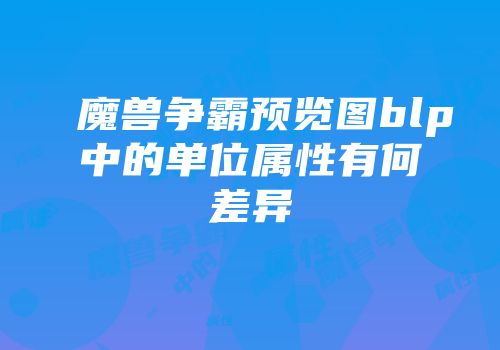 魔兽争霸预览图blp中的单位属性有何差异