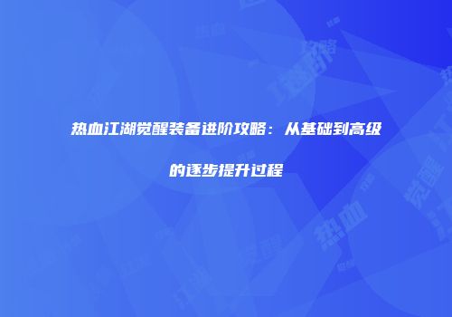 热血江湖觉醒装备进阶攻略：从基础到高级的逐步提升过程