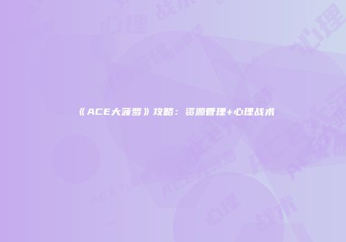 《ACE大菠萝》攻略：资源管理+心理战术