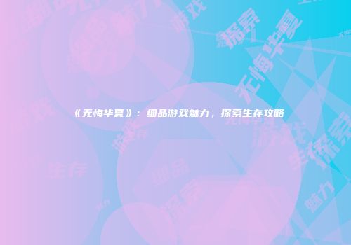 《无悔华夏》：细品游戏魅力，探索生存攻略