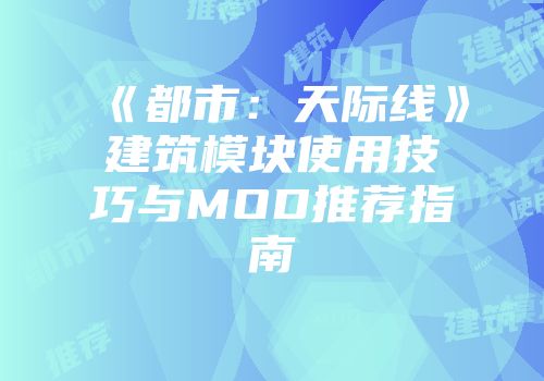 《都市：天际线》建筑模块使用技巧与MOD推荐指南