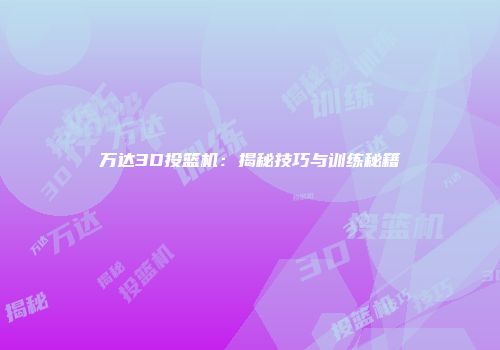 万达3D投篮机：揭秘技巧与训练秘籍