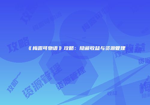 《梅露可物语》攻略：隐藏收益与资源管理