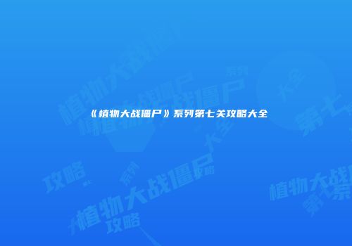 《植物大战僵尸》系列第七关攻略大全