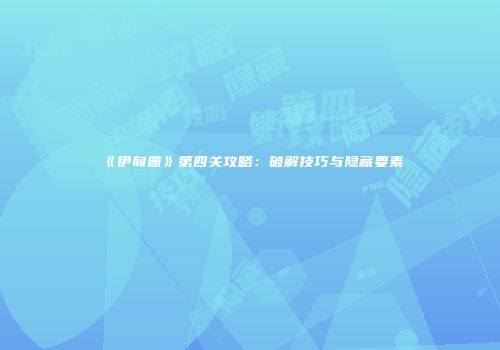 《伊甸园》第四关攻略：破解技巧与隐藏要素