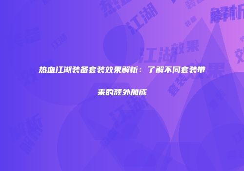 热血江湖装备套装效果解析：了解不同套装带来的额外加成