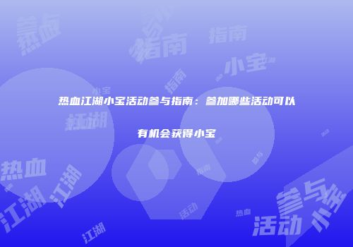 热血江湖小宝活动参与指南：参加哪些活动可以有机会获得小宝
