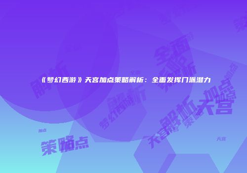 《梦幻西游》天宫加点策略解析：全面发挥门派潜力