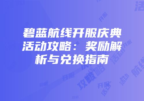 碧蓝航线开服庆典活动攻略：奖励解析与兑换指南